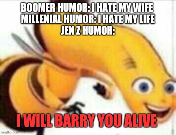 Bad Barry. | BOOMER HUMOR: I HATE MY WIFE 
MILLENIAL HUMOR: I HATE MY LIFE
JEN Z HUMOR:; I WILL BARRY YOU ALIVE | image tagged in bad barry | made w/ Imgflip meme maker