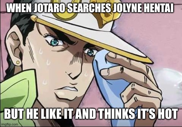 Jojo Intensifies | WHEN JOTARO SEARCHES JOLYNE HENTAI; BUT HE LIKE IT AND THINKS IT’S HOT | image tagged in jojo intensifies | made w/ Imgflip meme maker