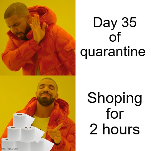 quarantine | Day 35 of quarantine; Shoping for 2 hours | image tagged in memes,drake hotline bling | made w/ Imgflip meme maker