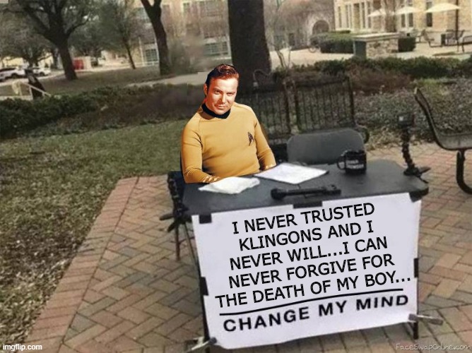 Quoth the Captain... | I NEVER TRUSTED KLINGONS AND I NEVER WILL...I CAN NEVER FORGIVE FOR THE DEATH OF MY BOY... | image tagged in captain kirk star trek change my mind | made w/ Imgflip meme maker