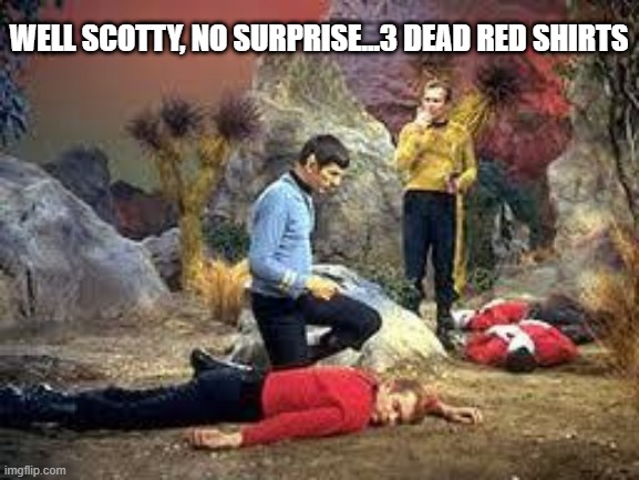 Dread Thy Shirt is Red | WELL SCOTTY, NO SURPRISE...3 DEAD RED SHIRTS | image tagged in star trek | made w/ Imgflip meme maker
