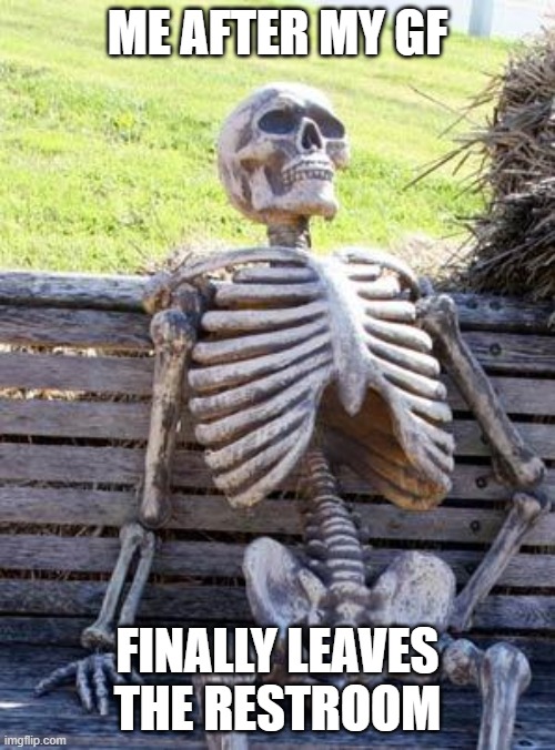 no doots here | ME AFTER MY GF; FINALLY LEAVES THE RESTROOM | image tagged in memes,waiting skeleton | made w/ Imgflip meme maker