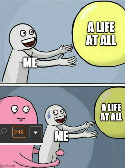 Running Away Balloon Meme | ME A LIFE AT ALL ME A LIFE AT ALL | image tagged in memes,running away balloon | made w/ Imgflip meme maker