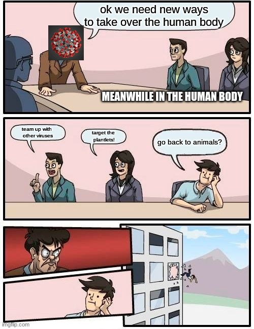 the 3rd guy is smart | ok we need new ways to take over the human body; MEANWHILE IN THE HUMAN BODY; team up with 
other viruses; target the 
plantlets! go back to animals? | image tagged in memes,boardroom meeting suggestion,coronavirus | made w/ Imgflip meme maker