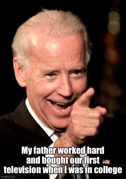 Smilin Biden Meme | My father worked hard and bought our first television when I was in college | image tagged in memes,smilin biden | made w/ Imgflip meme maker