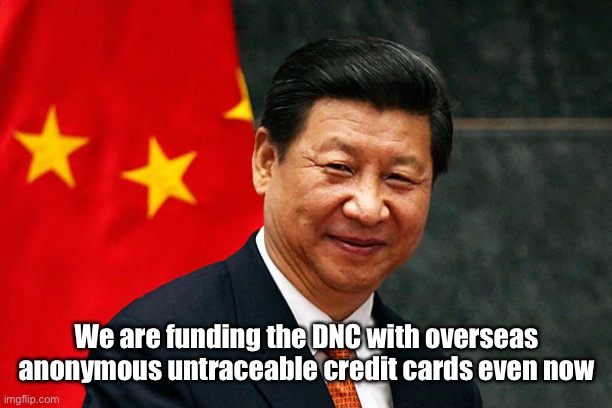 Xi Jinping | We are funding the DNC with overseas anonymous untraceable credit cards even now | image tagged in xi jinping | made w/ Imgflip meme maker