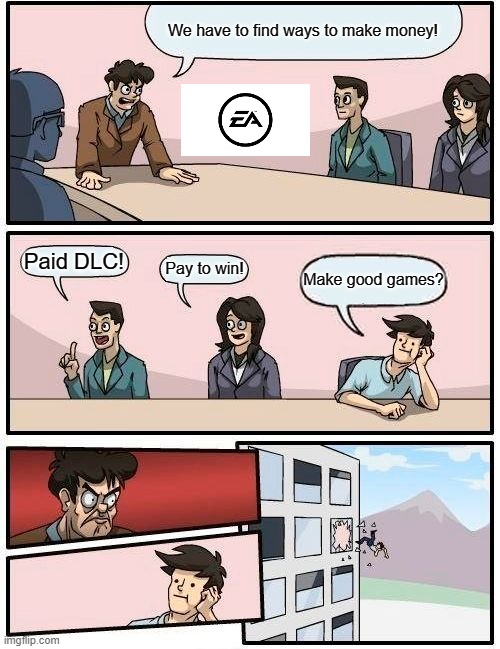 EA Offices | We have to find ways to make money! Paid DLC! Pay to win! Make good games? | image tagged in memes,boardroom meeting suggestion | made w/ Imgflip meme maker