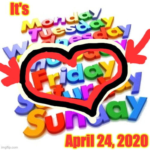 It's Friday | It's; April 24, 2020 | image tagged in friday,yay it's friday,yayaya | made w/ Imgflip meme maker