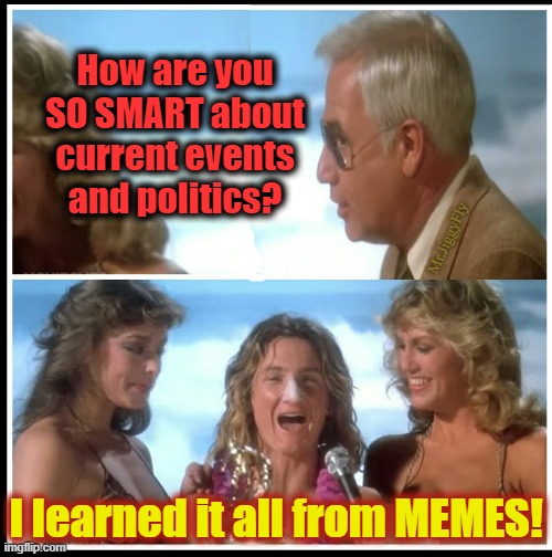 How are you SO SMART about current events and politics? Mr.JiggyFly; I learned it all from MEMES! | image tagged in memes,spicoli,coronavirus,msm lies,cnn fake news,quarantine | made w/ Imgflip meme maker