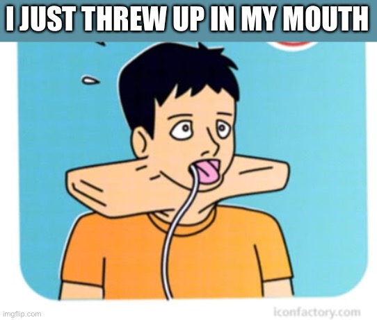 I JUST THREW UP IN MY MOUTH | made w/ Imgflip meme maker