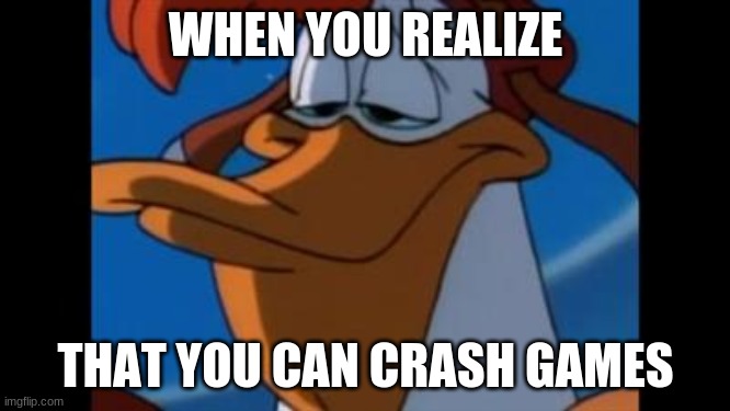 Wistful Launchpad | WHEN YOU REALIZE; THAT YOU CAN CRASH GAMES | image tagged in wistful launchpad | made w/ Imgflip meme maker