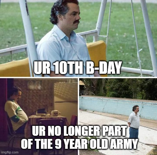 Sad Pablo Escobar Meme | UR 10TH B-DAY; UR NO LONGER PART OF THE 9 YEAR OLD ARMY | image tagged in memes,sad pablo escobar | made w/ Imgflip meme maker