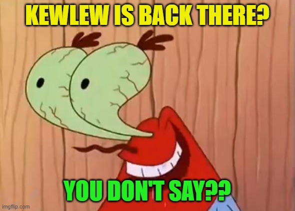 Mr. Krabs You Don't Say | KEWLEW IS BACK THERE? YOU DON'T SAY?? | image tagged in mr krabs you don't say | made w/ Imgflip meme maker