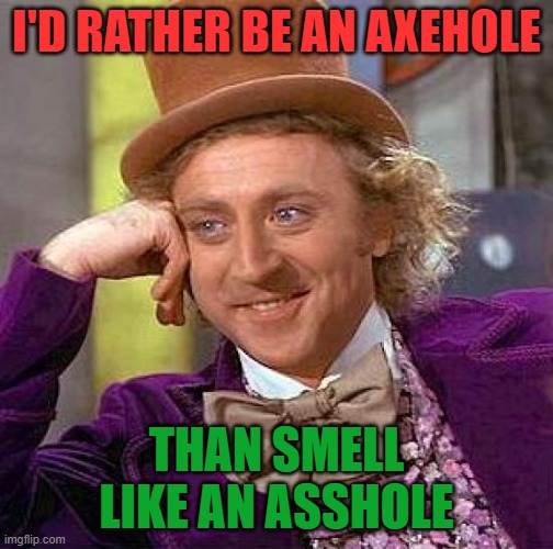 Creepy Condescending Wonka Meme | I'D RATHER BE AN AXEHOLE THAN SMELL LIKE AN ASSHOLE | image tagged in memes,creepy condescending wonka | made w/ Imgflip meme maker