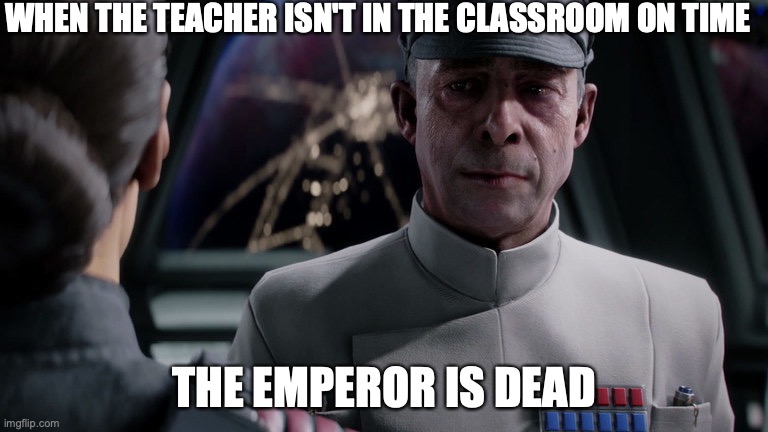 Admiral Versio, Battlefront II | WHEN THE TEACHER ISN'T IN THE CLASSROOM ON TIME; THE EMPEROR IS DEAD | image tagged in admiral versio battlefront ii | made w/ Imgflip meme maker