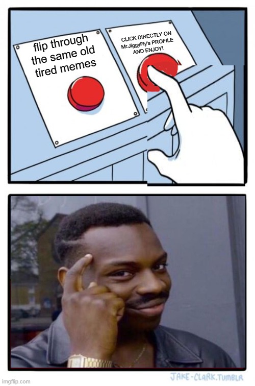 Two Buttons | CLICK DIRECTLY ON
Mr.JiggyFly's PROFILE
AND ENJOY! flip through
the same old
tired memes | image tagged in memes,two buttons,roll safe,quarantine,lockdown,msm lies | made w/ Imgflip meme maker