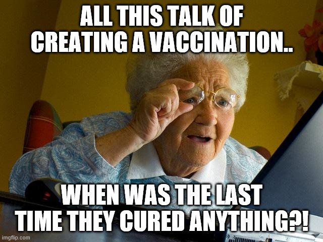 Grandma Finds The Internet Meme | ALL THIS TALK OF CREATING A VACCINATION.. WHEN WAS THE LAST TIME THEY CURED ANYTHING?! | image tagged in memes,grandma finds the internet | made w/ Imgflip meme maker
