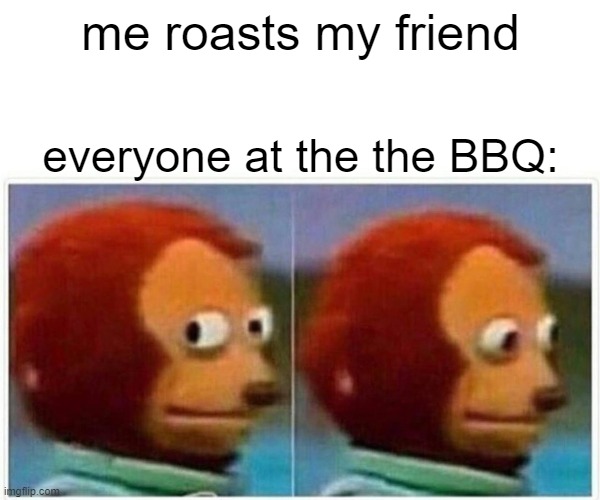 holy boi i hope this aint repost | me roasts my friend; everyone at the the BBQ: | image tagged in memes,monkey puppet | made w/ Imgflip meme maker