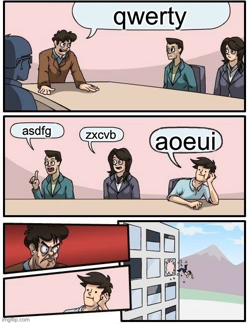 Boardroom Meeting Suggestion | qwerty; asdfg; zxcvb; aoeui | image tagged in memes,boardroom meeting suggestion | made w/ Imgflip meme maker