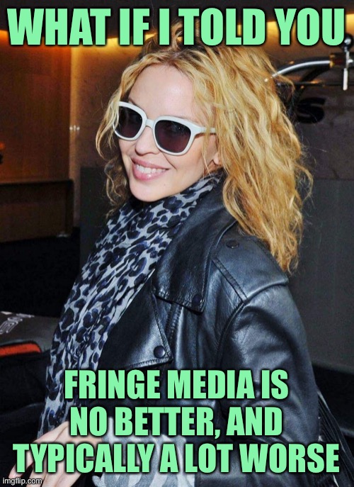 Whine at “mainstream media” all you want, but it’s better than fringe alternatives. | WHAT IF I TOLD YOU; FRINGE MEDIA IS NO BETTER, AND TYPICALLY A LOT WORSE | image tagged in kylie morpheus,mainstream media,social media,biased media,media,media bias | made w/ Imgflip meme maker