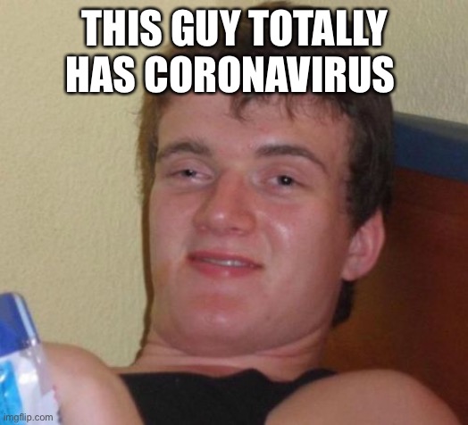 Does he | THIS GUY TOTALLY HAS CORONAVIRUS | image tagged in memes,10 guy,coronavirus | made w/ Imgflip meme maker