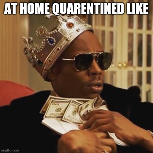 Dave Chappelle Money | AT HOME QUARENTINED LIKE | image tagged in dave chappelle money | made w/ Imgflip meme maker