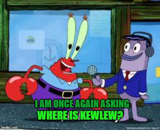 Mr Krabs I like money | I AM ONCE AGAIN ASKING WHERE IS KEWLEW? | image tagged in mr krabs i like money | made w/ Imgflip meme maker