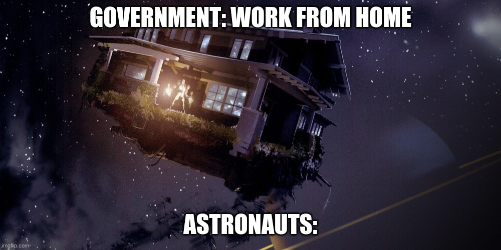 Zathura house | GOVERNMENT: WORK FROM HOME; ASTRONAUTS: | image tagged in covid-19 | made w/ Imgflip meme maker