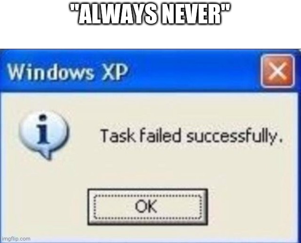 Task failed successfully | "ALWAYS NEVER" | image tagged in task failed successfully | made w/ Imgflip meme maker