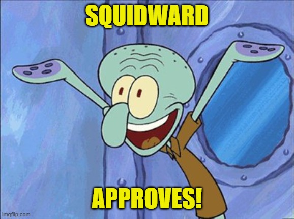 Guess What Squidward | SQUIDWARD APPROVES! | image tagged in guess what squidward | made w/ Imgflip meme maker