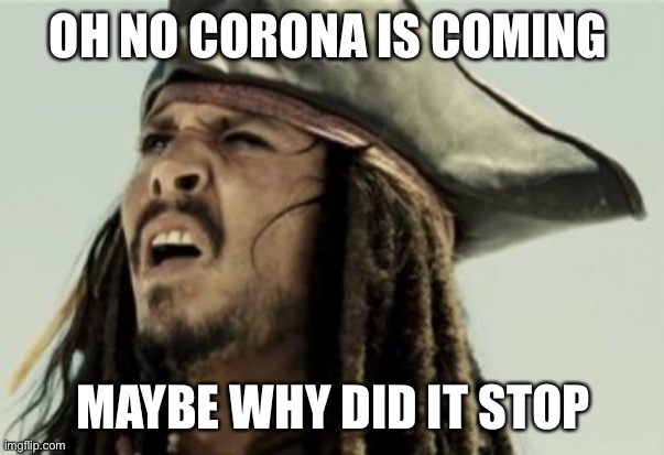  OH NO CORONA IS COMING; MAYBE WHY DID IT STOP | image tagged in jack sparow dafuk | made w/ Imgflip meme maker