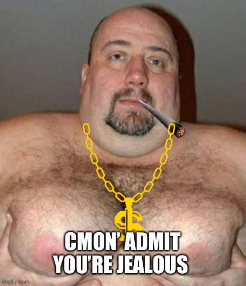 Big Hair Man Boobs | CMON’ ADMIT YOU’RE JEALOUS | image tagged in big hair man boobs | made w/ Imgflip meme maker