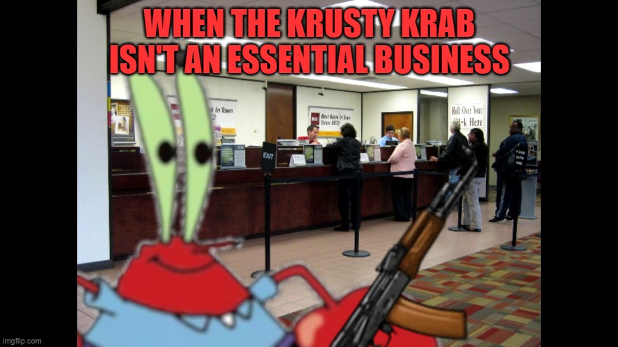 Mr. Krabs robbing bank | WHEN THE KRUSTY KRAB ISN'T AN ESSENTIAL BUSINESS | image tagged in mr krabs,krusty krab,bank,robbery,spongebob | made w/ Imgflip meme maker