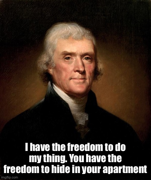 Thomas Jefferson | I have the freedom to do my thing. You have the freedom to hide in your apartment | image tagged in thomas jefferson | made w/ Imgflip meme maker