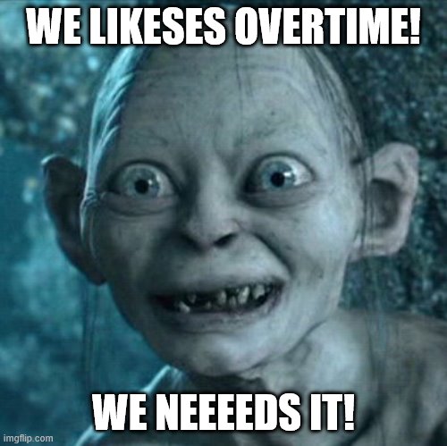 When you wanna make that money | WE LIKESES OVERTIME! WE NEEEEDS IT! | image tagged in memes,gollum | made w/ Imgflip meme maker