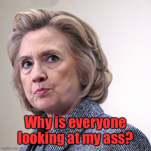 hillary clinton pissed | Why is everyone looking at my ass? | image tagged in hillary clinton pissed | made w/ Imgflip meme maker