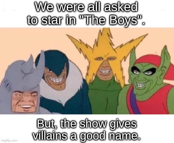 Me and the Boys on "The Boys" | We were all asked
to star in "The Boys". But, the show gives
villains a good name. | image tagged in memes,me and the boys | made w/ Imgflip meme maker