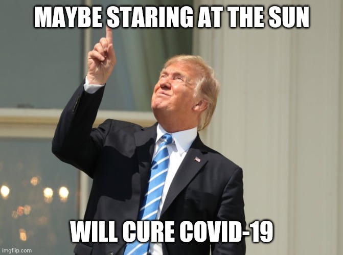 trump eclipse | MAYBE STARING AT THE SUN; WILL CURE COVID-19 | image tagged in trump eclipse | made w/ Imgflip meme maker