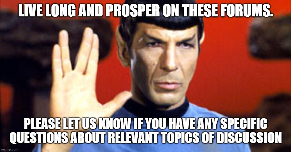 LIVE LONG AND PROSPER ON THESE FORUMS. PLEASE LET US KNOW IF YOU HAVE ANY SPECIFIC QUESTIONS ABOUT RELEVANT TOPICS OF DISCUSSION | made w/ Imgflip meme maker