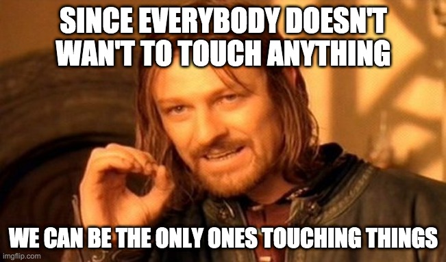 When you can touch things | SINCE EVERYBODY DOESN'T WAN'T TO TOUCH ANYTHING; WE CAN BE THE ONLY ONES TOUCHING THINGS | image tagged in memes,one does not simply | made w/ Imgflip meme maker