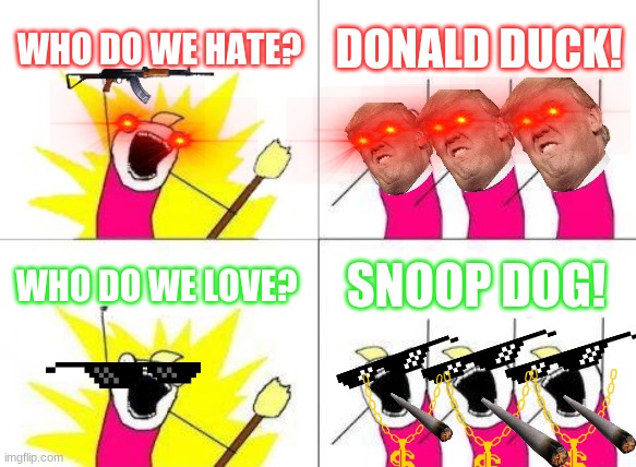 What Do We Want | WHO DO WE HATE? DONALD DUCK! WHO DO WE LOVE? SNOOP DOG! | image tagged in memes,what do we want | made w/ Imgflip meme maker