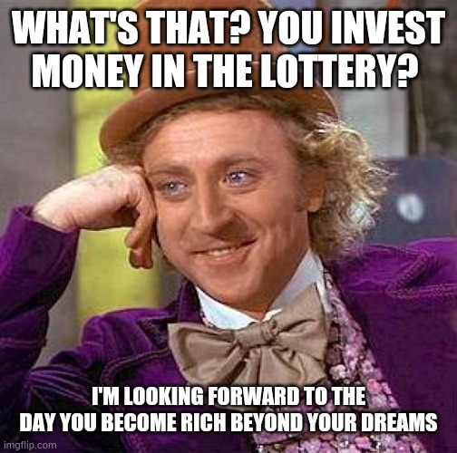 Lottery YouTube Willy Wonka meme | WHAT'S THAT? YOU INVEST MONEY IN THE LOTTERY? I'M LOOKING FORWARD TO THE DAY YOU BECOME RICH BEYOND YOUR DREAMS | image tagged in memes,creepy condescending wonka,fun,witty | made w/ Imgflip meme maker