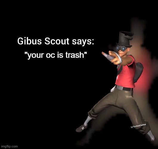 It's true | "your oc is trash" | image tagged in memes,funny,tf2 | made w/ Imgflip meme maker