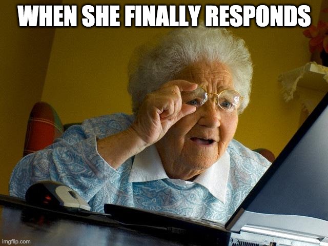 It's been 69 years.... | WHEN SHE FINALLY RESPONDS | image tagged in memes,grandma finds the internet | made w/ Imgflip meme maker