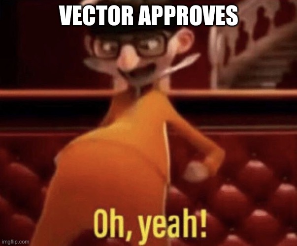 Vector saying Oh, Yeah! | VECTOR APPROVES | image tagged in vector saying oh yeah | made w/ Imgflip meme maker
