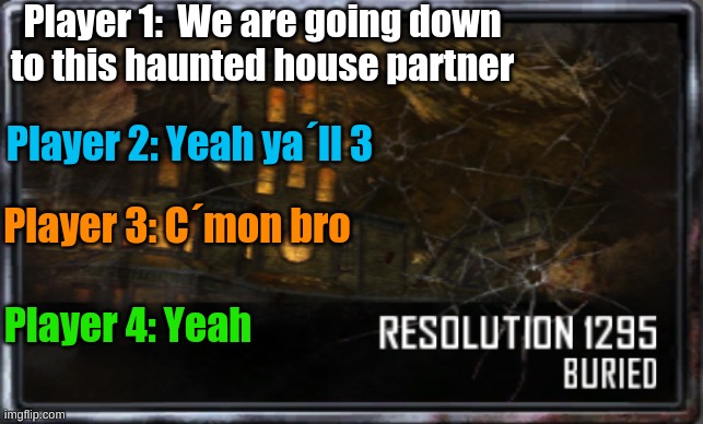 Biggest complainer | Player 1:  We are going down to this haunted house partner; Player 2: Yeah ya´ll 3; Player 3: C´mon bro; Player 4: Yeah | image tagged in black ops,games | made w/ Imgflip meme maker