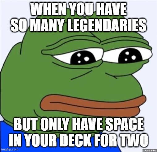Sad frog Clash royale | WHEN YOU HAVE SO MANY LEGENDARIES; BUT ONLY HAVE SPACE IN YOUR DECK FOR TWO | image tagged in sad frog | made w/ Imgflip meme maker