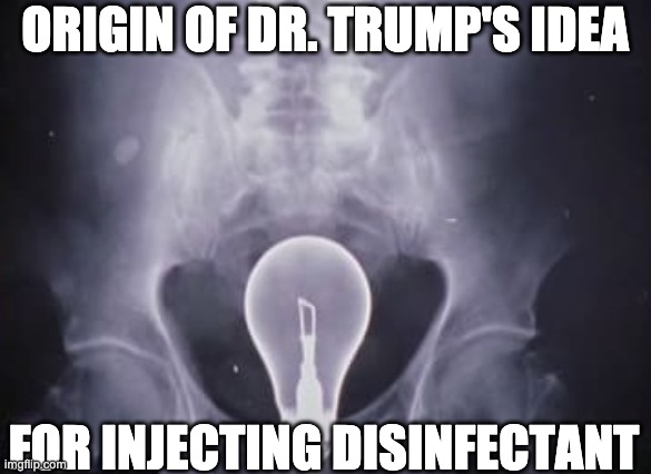 Dr. Trump Idea | ORIGIN OF DR. TRUMP'S IDEA; FOR INJECTING DISINFECTANT | image tagged in dr trump's idea,covid-19,funny memes,funny | made w/ Imgflip meme maker