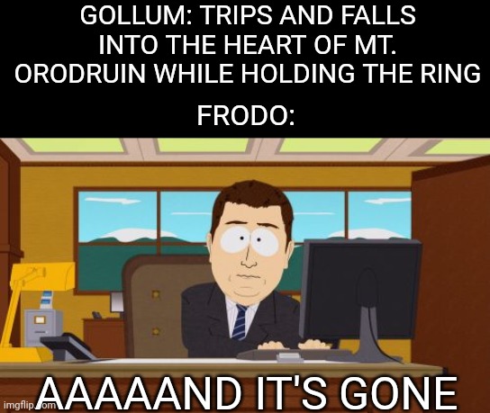 Well, that has a nice ring to it | GOLLUM: TRIPS AND FALLS INTO THE HEART OF MT. ORODRUIN WHILE HOLDING THE RING; FRODO:; AAAAAND IT'S GONE | image tagged in memes,aaaaand its gone,lord of the rings | made w/ Imgflip meme maker