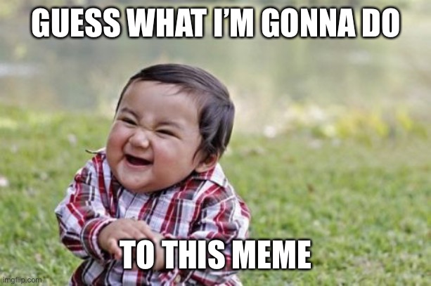 When they beg for a downvote-count. | GUESS WHAT I’M GONNA DO; TO THIS MEME | image tagged in evil toddler,downvote,downvotes,lol,imgflip,the daily struggle imgflip edition | made w/ Imgflip meme maker
